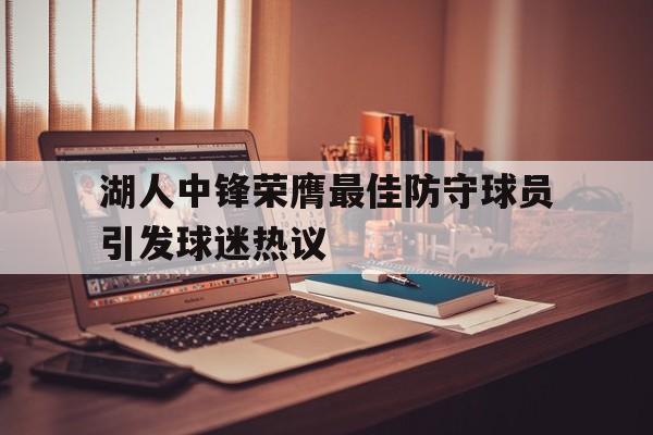 平博APP-湖人中锋荣膺最佳防守球员引发球迷热议